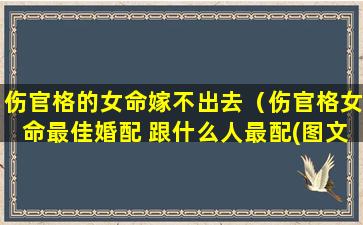 伤官格的女命嫁不出去（伤官格女命最佳婚配 跟什么人最配(图文)）